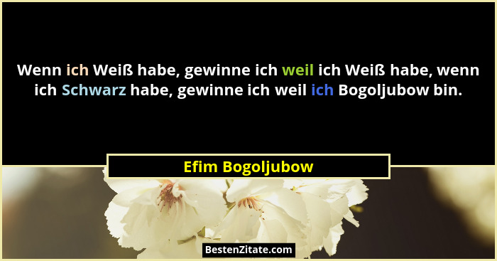 Wenn ich Weiß habe, gewinne ich weil ich Weiß habe, wenn ich Schwarz habe, gewinne ich weil ich Bogoljubow bin.... - Efim Bogoljubow