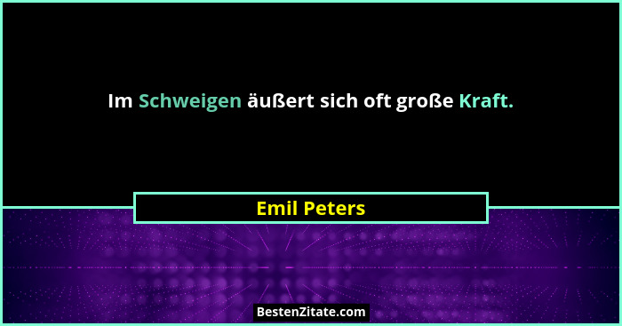 Im Schweigen äußert sich oft große Kraft.... - Emil Peters
