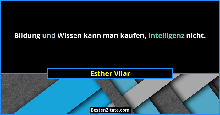 Bildung und Wissen kann man kaufen, Intelligenz nicht.... - Esther Vilar