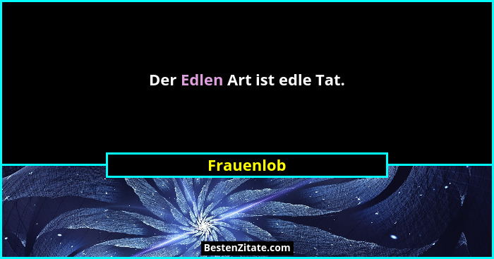 Der Edlen Art ist edle Tat.... - Frauenlob