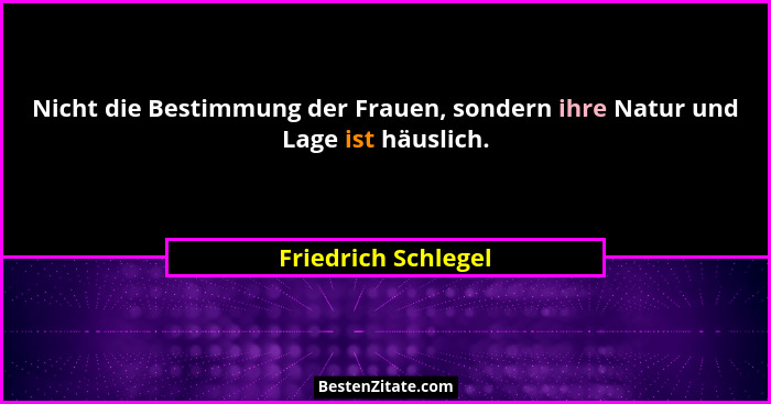 Nicht die Bestimmung der Frauen, sondern ihre Natur und Lage ist häuslich.... - Friedrich Schlegel