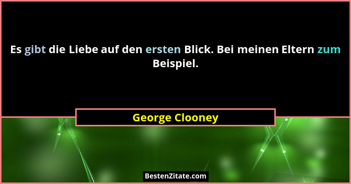 Es gibt die Liebe auf den ersten Blick. Bei meinen Eltern zum Beispiel.... - George Clooney