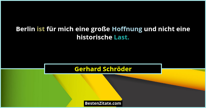 Berlin ist für mich eine große Hoffnung und nicht eine historische Last.... - Gerhard Schröder