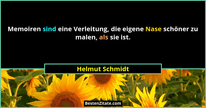 Memoiren sind eine Verleitung, die eigene Nase schöner zu malen, als sie ist.... - Helmut Schmidt
