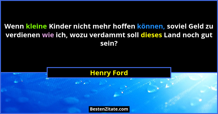 Wenn kleine Kinder nicht mehr hoffen können, soviel Geld zu verdienen wie ich, wozu verdammt soll dieses Land noch gut sein?... - Henry Ford