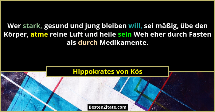 Wer stark, gesund und jung bleiben will, sei mäßig, übe den Körper, atme reine Luft und heile sein Weh eher durch Fasten als dur... - Hippokrates von Kós