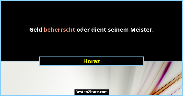Geld beherrscht oder dient seinem Meister.... - Horaz