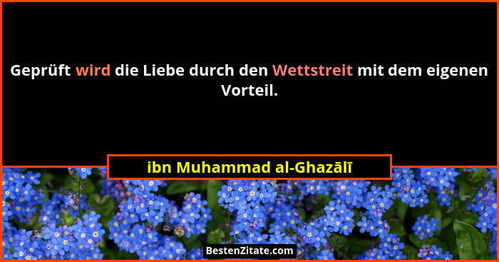 Geprüft wird die Liebe durch den Wettstreit mit dem eigenen Vorteil.... - ibn Muhammad al-Ghazālī