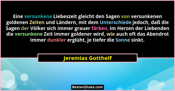 Eine versunkene Liebeszeit gleicht den Sagen von versunkenen goldenen Zeiten und Ländern, mit dem Unterschiede jedoch, daß die Sag... - Jeremias Gotthelf