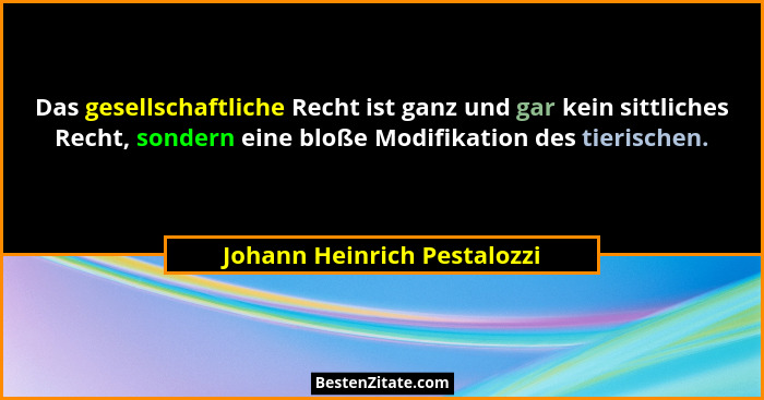 Das gesellschaftliche Recht ist ganz und gar kein sittliches Recht, sondern eine bloße Modifikation des tierischen.... - Johann Heinrich Pestalozzi