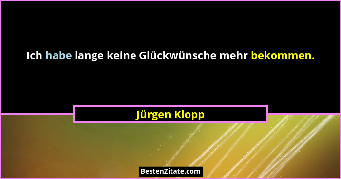 Ich habe lange keine Glückwünsche mehr bekommen.... - Jürgen Klopp