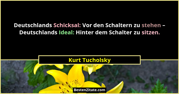 Deutschlands Schicksal: Vor den Schaltern zu stehen – Deutschlands Ideal: Hinter dem Schalter zu sitzen.... - Kurt Tucholsky