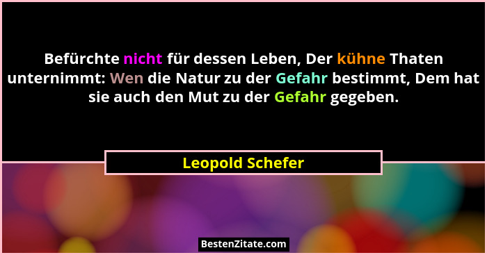 Befürchte nicht für dessen Leben, Der kühne Thaten unternimmt: Wen die Natur zu der Gefahr bestimmt, Dem hat sie auch den Mut zu der... - Leopold Schefer