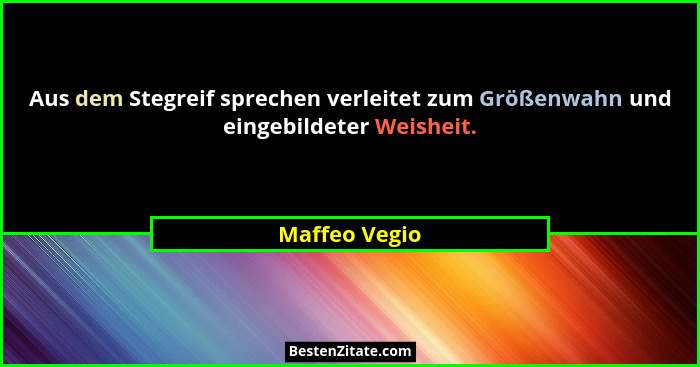 Aus dem Stegreif sprechen verleitet zum Größenwahn und eingebildeter Weisheit.... - Maffeo Vegio