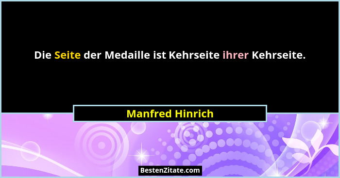 Die Seite der Medaille ist Kehrseite ihrer Kehrseite.... - Manfred Hinrich