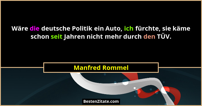 Wäre die deutsche Politik ein Auto, ich fürchte, sie käme schon seit Jahren nicht mehr durch den TÜV.... - Manfred Rommel