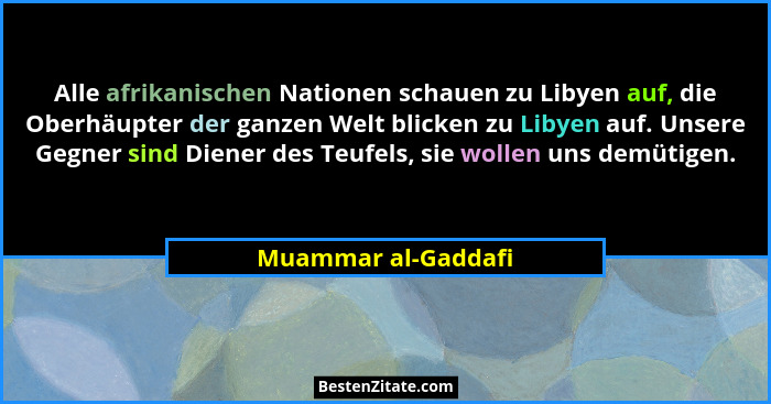 Alle afrikanischen Nationen schauen zu Libyen auf, die Oberhäupter der ganzen Welt blicken zu Libyen auf. Unsere Gegner sind Dien... - Muammar al-Gaddafi
