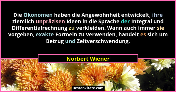 Die Ökonomen haben die Angewohnheit entwickelt, ihre ziemlich unpräzisen Ideen in die Sprache der Integral und Differentialrechnung z... - Norbert Wiener