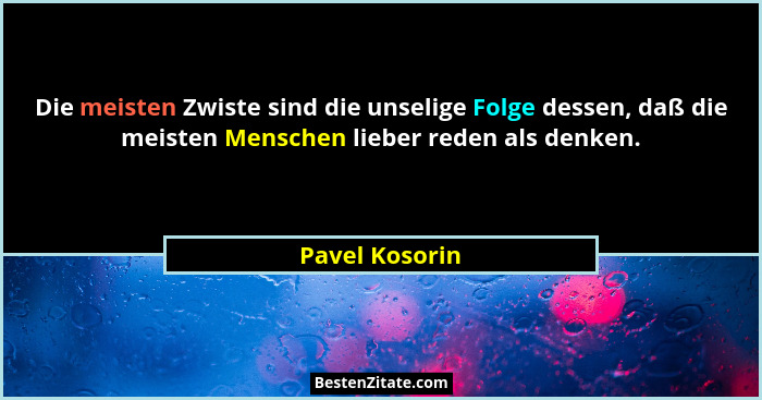 Die meisten Zwiste sind die unselige Folge dessen, daß die meisten Menschen lieber reden als denken.... - Pavel Kosorin