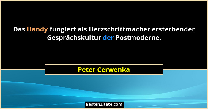 Das Handy fungiert als Herzschrittmacher ersterbender Gesprächskultur der Postmoderne.... - Peter Cerwenka