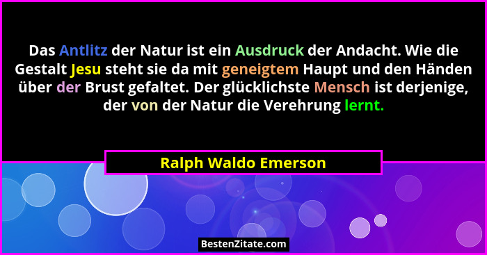 Das Antlitz der Natur ist ein Ausdruck der Andacht. Wie die Gestalt Jesu steht sie da mit geneigtem Haupt und den Händen über de... - Ralph Waldo Emerson