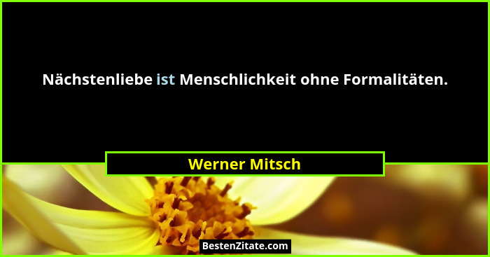Nächstenliebe ist Menschlichkeit ohne Formalitäten.... - Werner Mitsch