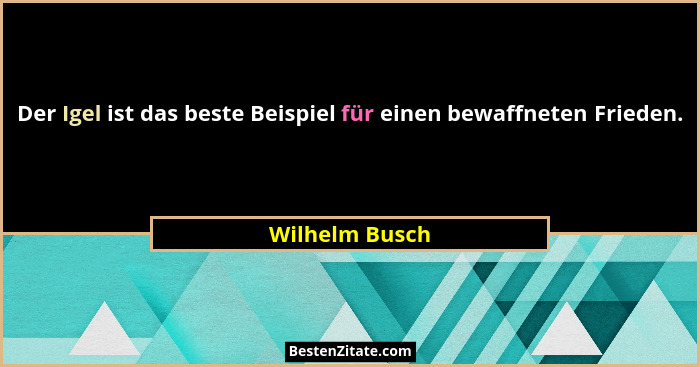 Der Igel ist das beste Beispiel für einen bewaffneten Frieden.... - Wilhelm Busch