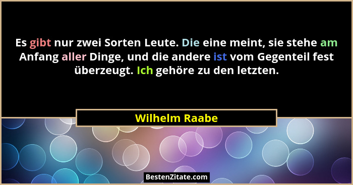 Es gibt nur zwei Sorten Leute. Die eine meint, sie stehe am Anfang aller Dinge, und die andere ist vom Gegenteil fest überzeugt. Ich g... - Wilhelm Raabe