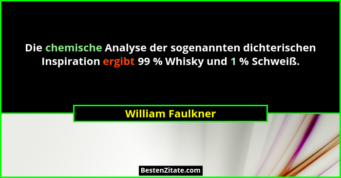 Die chemische Analyse der sogenannten dichterischen Inspiration ergibt 99 % Whisky und 1 % Schweiß.... - William Faulkner