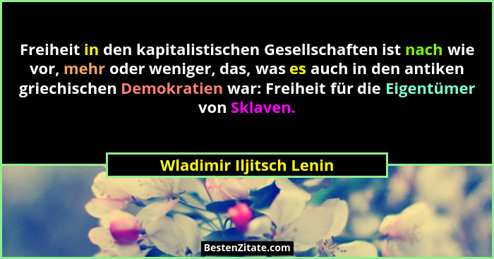 Freiheit in den kapitalistischen Gesellschaften ist nach wie vor, mehr oder weniger, das, was es auch in den antiken griechi... - Wladimir Iljitsch Lenin