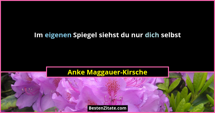 Im eigenen Spiegel siehst du nur dich selbst... - Anke Maggauer-Kirsche