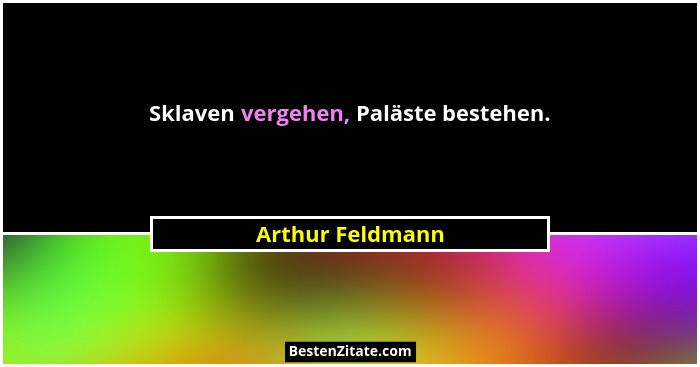 Sklaven vergehen, Paläste bestehen.... - Arthur Feldmann