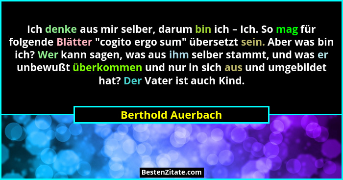 Ich denke aus mir selber, darum bin ich – Ich. So mag für folgende Blätter "cogito ergo sum" übersetzt sein. Aber was bin... - Berthold Auerbach