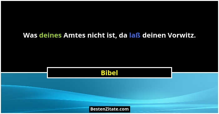 Was deines Amtes nicht ist, da laß deinen Vorwitz.... - Bibel