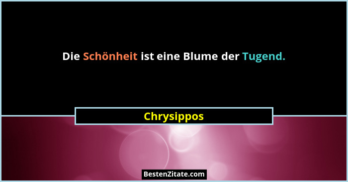 Die Schönheit ist eine Blume der Tugend.... - Chrysippos