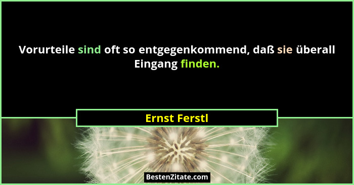 Vorurteile sind oft so entgegenkommend, daß sie überall Eingang finden.... - Ernst Ferstl