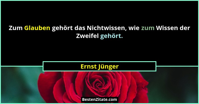 Zum Glauben gehört das Nichtwissen, wie zum Wissen der Zweifel gehört.... - Ernst Jünger