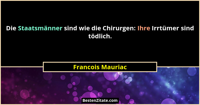 Die Staatsmänner sind wie die Chirurgen: Ihre Irrtümer sind tödlich.... - Francois Mauriac