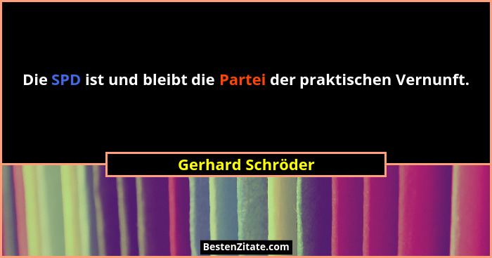 Die SPD ist und bleibt die Partei der praktischen Vernunft.... - Gerhard Schröder