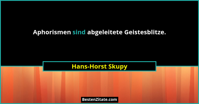 Aphorismen sind abgeleitete Geistesblitze.... - Hans-Horst Skupy