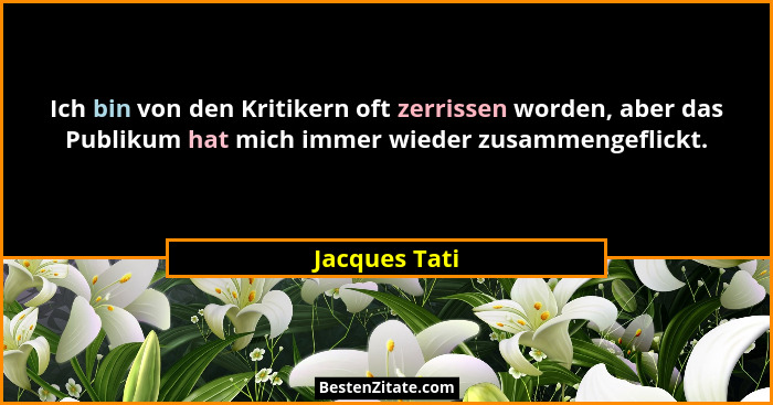 Ich bin von den Kritikern oft zerrissen worden, aber das Publikum hat mich immer wieder zusammengeflickt.... - Jacques Tati