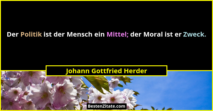 Der Politik ist der Mensch ein Mittel; der Moral ist er Zweck.... - Johann Gottfried Herder