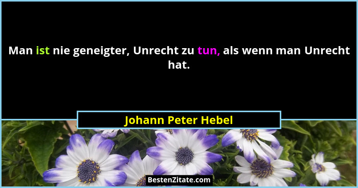 Man ist nie geneigter, Unrecht zu tun, als wenn man Unrecht hat.... - Johann Peter Hebel