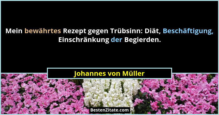 Mein bewährtes Rezept gegen Trübsinn: Diät, Beschäftigung, Einschränkung der Begierden.... - Johannes von Müller