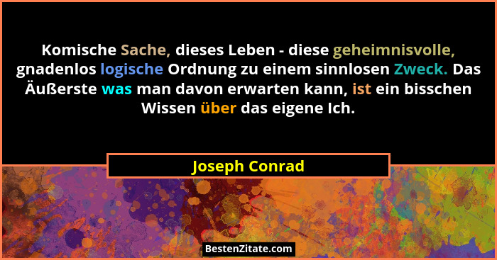 Komische Sache, dieses Leben - diese geheimnisvolle, gnadenlos logische Ordnung zu einem sinnlosen Zweck. Das Äußerste was man davon e... - Joseph Conrad