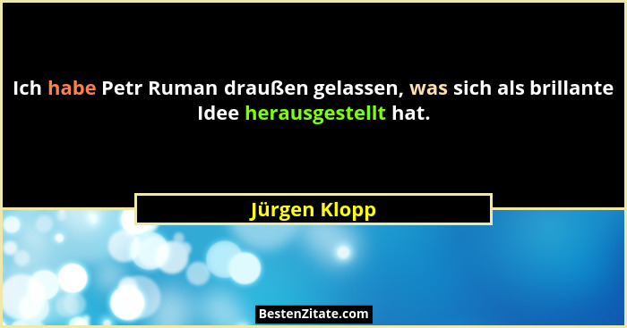 Ich habe Petr Ruman draußen gelassen, was sich als brillante Idee herausgestellt hat.... - Jürgen Klopp