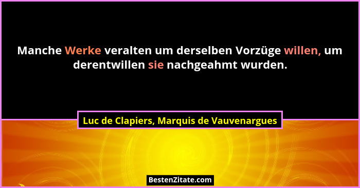 Manche Werke veralten um derselben Vorzüge willen, um derentwillen sie nachgeahmt wurden.... - Luc de Clapiers, Marquis de Vauvenargues