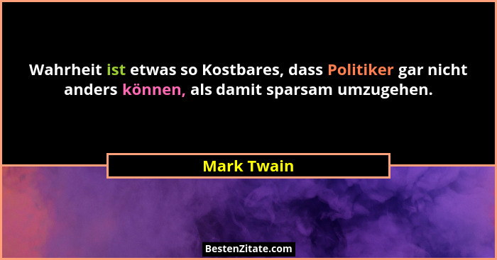 Wahrheit ist etwas so Kostbares, dass Politiker gar nicht anders können, als damit sparsam umzugehen.... - Mark Twain