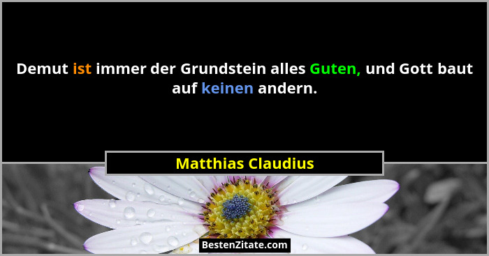 Demut ist immer der Grundstein alles Guten, und Gott baut auf keinen andern.... - Matthias Claudius