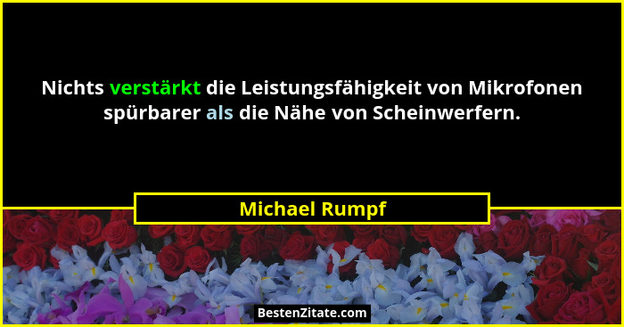 Nichts verstärkt die Leistungsfähigkeit von Mikrofonen spürbarer als die Nähe von Scheinwerfern.... - Michael Rumpf